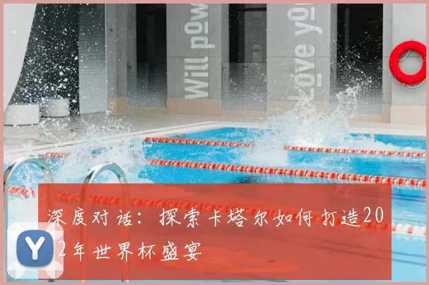 深度对话:探索卡塔尔如何打造2022年世界杯盛宴