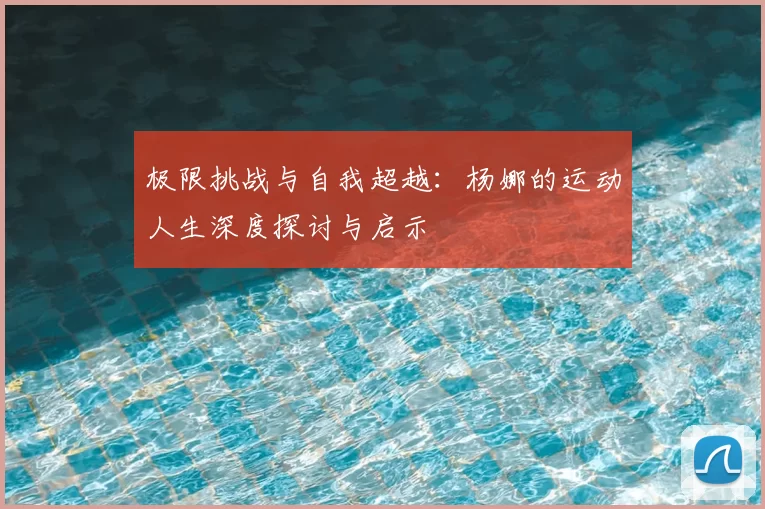 极限挑战与自我超越:杨娜的运动人生深度探讨与启示