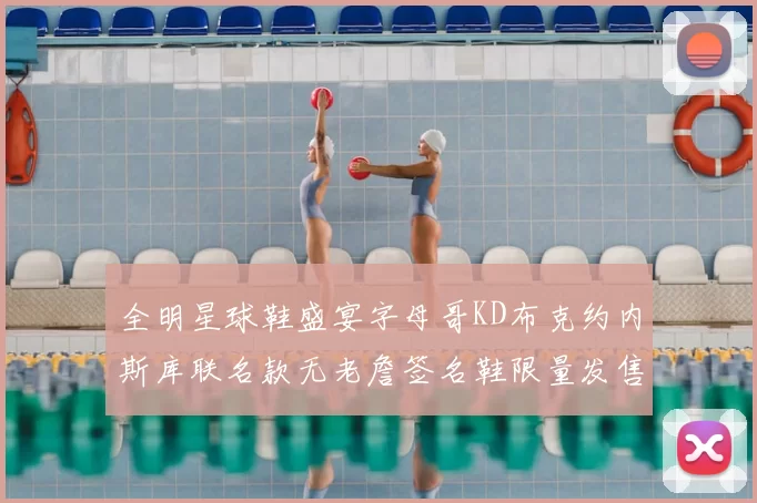 全明星球鞋盛宴字母哥KD布克约内斯库联名款无老詹签名鞋限量发售