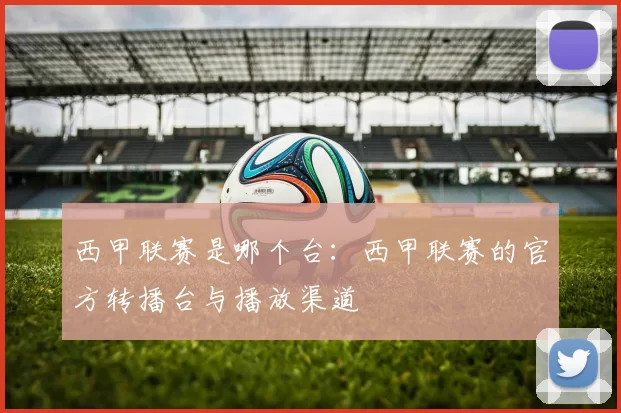 西甲联赛是哪个台:西甲联赛的官方转播台与播放渠道