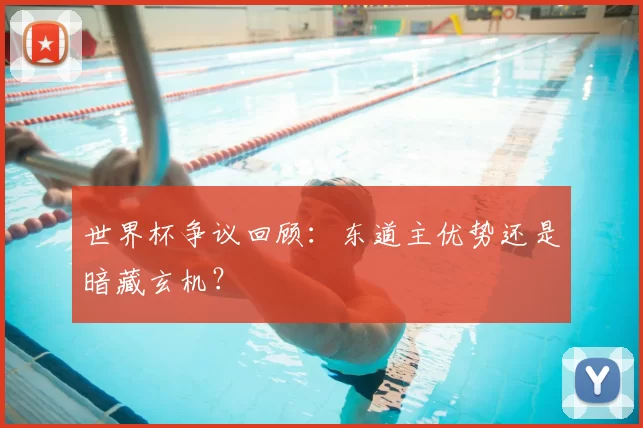 世界杯争议回顾:东道主优势还是暗藏玄机?