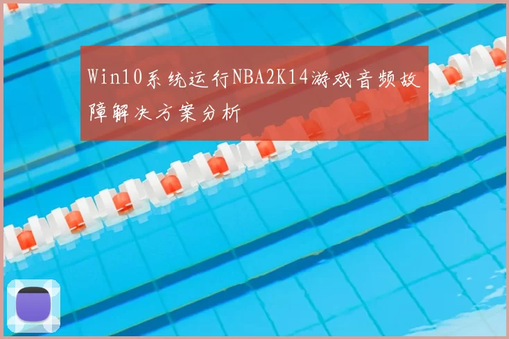 Win10系统运行NBA2K14游戏音频故障解决方案分析