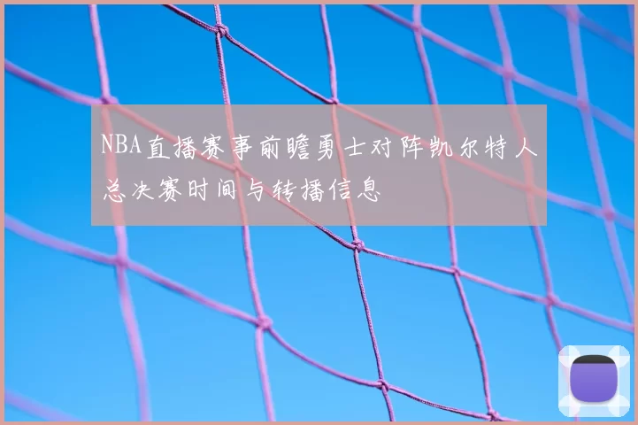 NBA直播赛事前瞻勇士对阵凯尔特人总决赛时间与转播信息