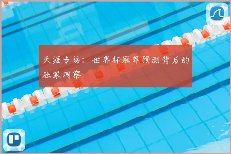 天涯专访：世界杯冠军预测背后的独家洞察