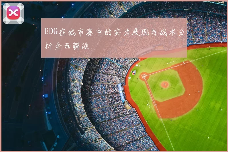 EDG在城市赛中的实力展现与战术分析全面解读