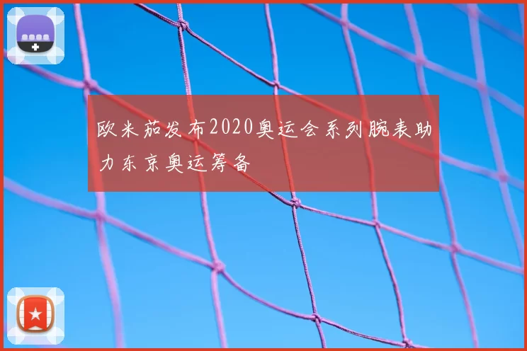 欧米茄发布2020奥运会系列腕表助力东京奥运筹备