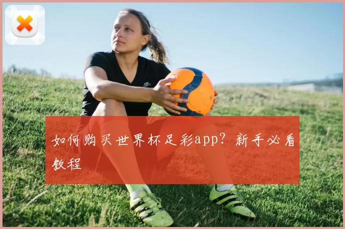 如何购买世界杯足彩app?新手必看教程