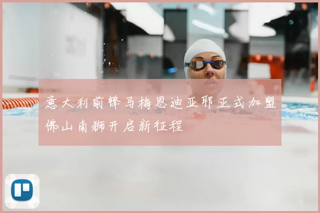 意大利前锋马梅恩迪亚耶正式加盟佛山南狮开启新征程