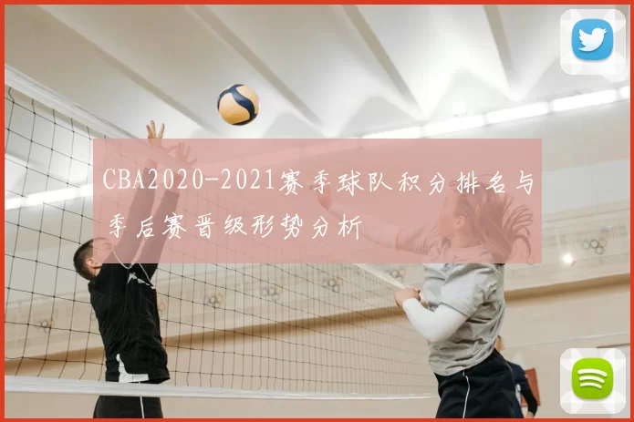 CBA2020-2021赛季球队积分排名与季后赛晋级形势分析