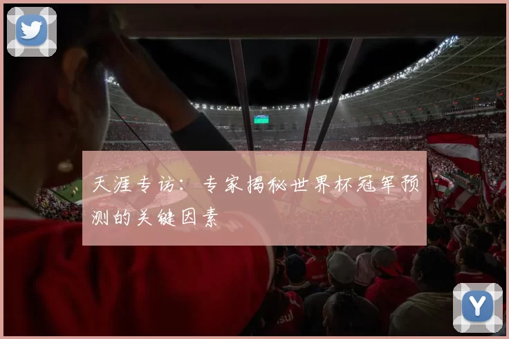 天涯专访:专家揭秘世界杯冠军预测的关键因素