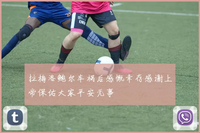 拉梅洛鲍尔车祸后感慨幸存感谢上帝保佑大家平安无事