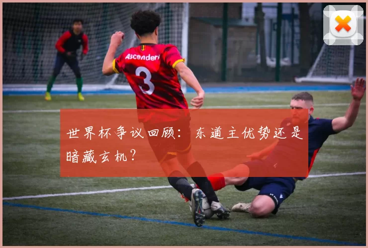 世界杯争议回顾：东道主优势还是暗藏玄机？