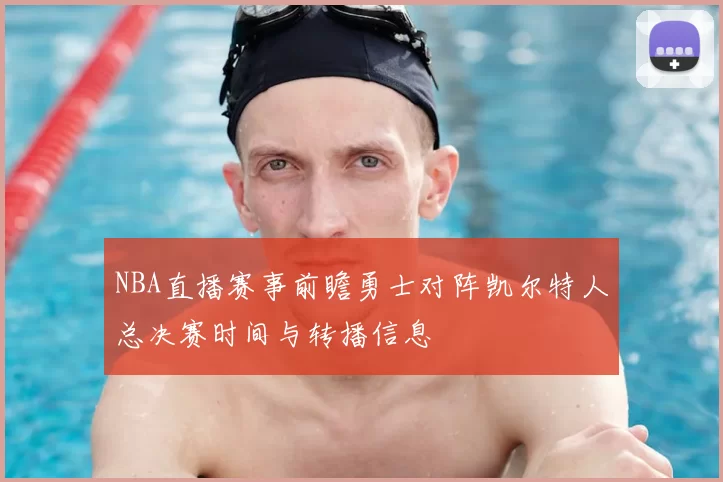 NBA直播赛事前瞻勇士对阵凯尔特人总决赛时间与转播信息