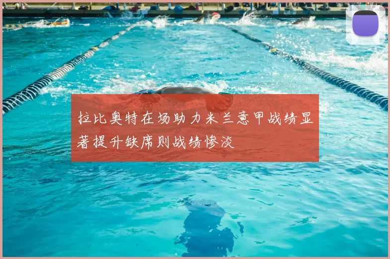 拉比奥特在场助力米兰意甲战绩显著提升缺席则战绩惨淡
