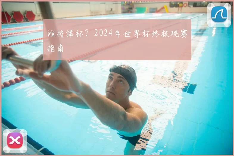 谁将捧杯？2024年世界杯终极观赛指南
