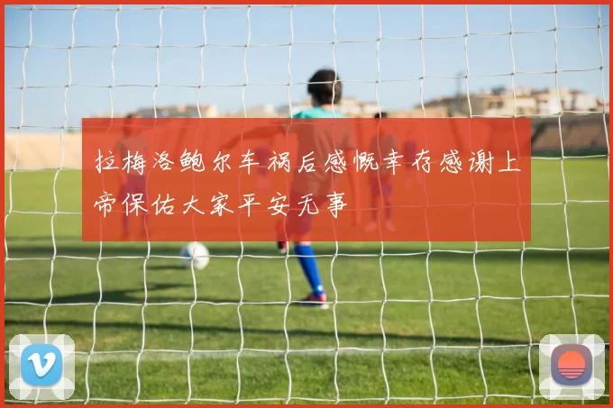 拉梅洛鲍尔车祸后感慨幸存感谢上帝保佑大家平安无事