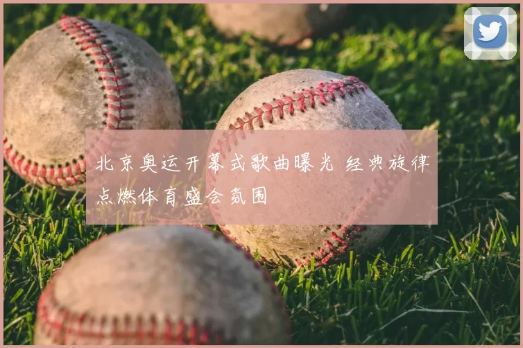北京奥运开幕式歌曲曝光 经典旋律点燃体育盛会氛围