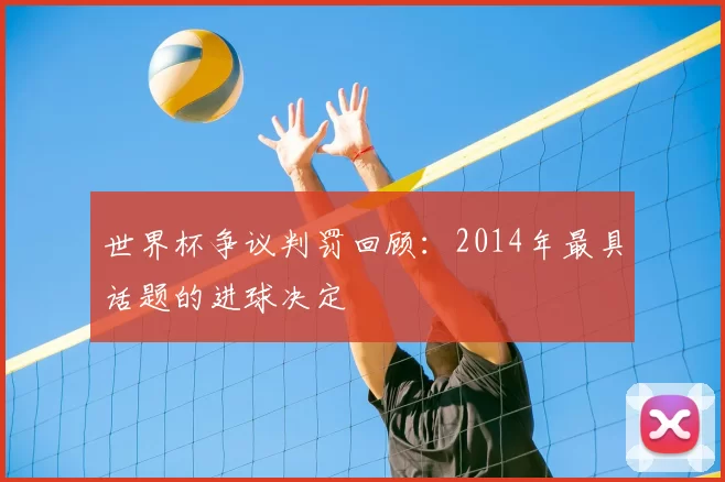 世界杯争议判罚回顾：2014年最具话题的进球决定