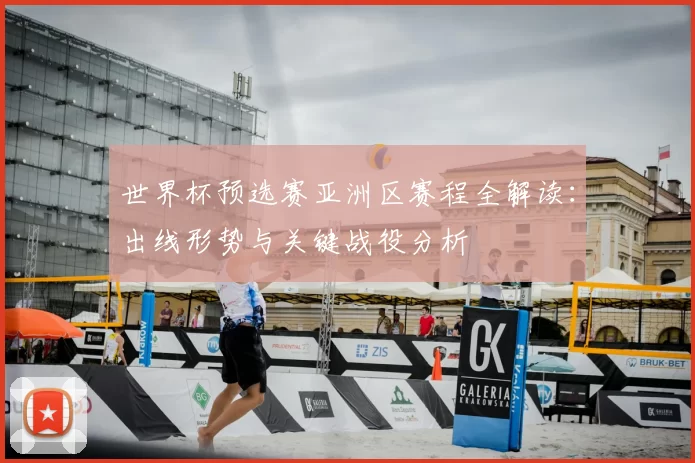 世界杯预选赛亚洲区赛程全解读：出线形势与关键战役分析