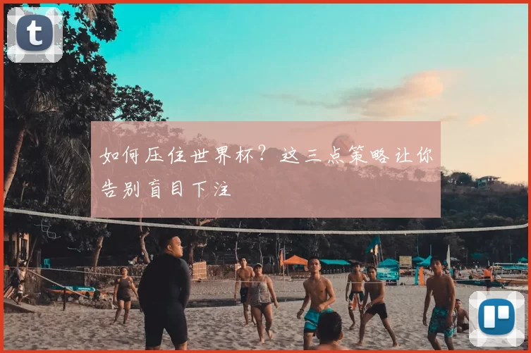 如何压住世界杯？这三点策略让你告别盲目下注