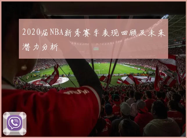2020届NBA新秀赛季表现回顾及未来潜力分析