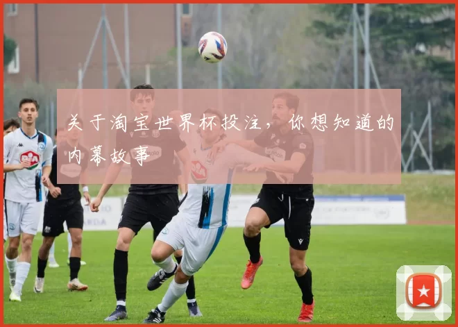 关于淘宝世界杯投注，你想知道的内幕故事
