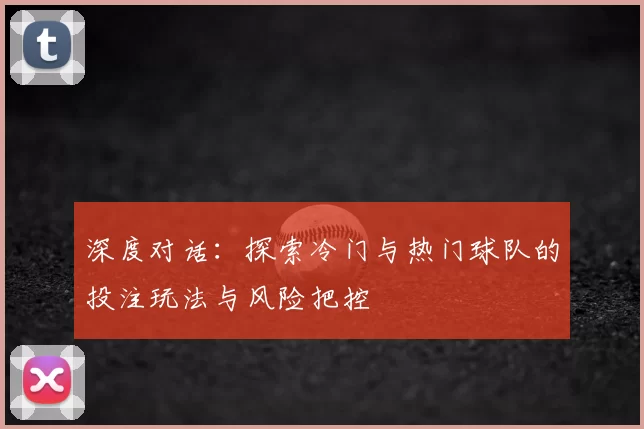 深度对话：探索冷门与热门球队的投注玩法与风险把控