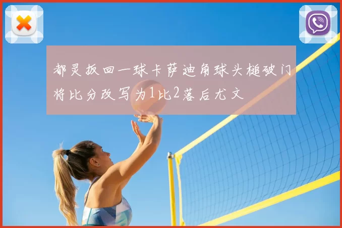 都灵扳回一球卡萨迪角球头槌破门将比分改写为1比2落后尤文