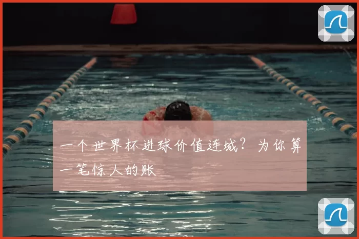 一个世界杯进球价值连城?为你算一笔惊人的账