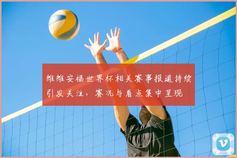 维维安福世界杯相关赛事报道持续引发关注,赛况与看点集中呈现
