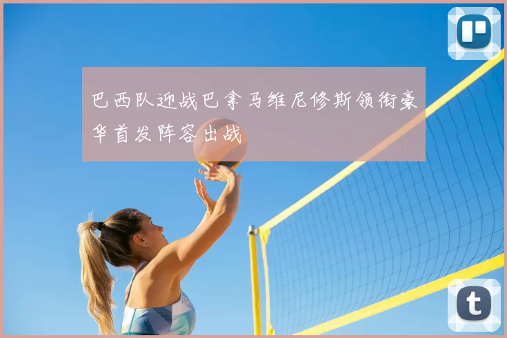 巴西队迎战巴拿马维尼修斯领衔豪华首发阵容出战
