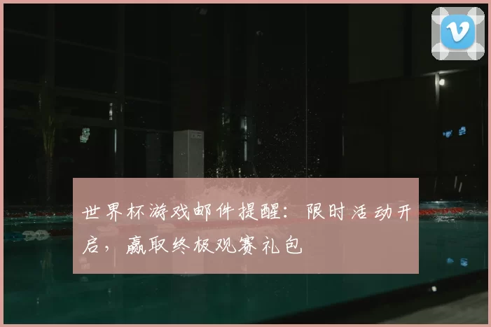 世界杯游戏邮件提醒：限时活动开启，赢取终极观赛礼包
