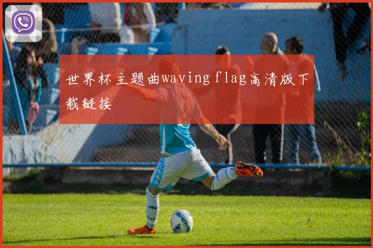 世界杯主题曲waving flag高清版下载链接