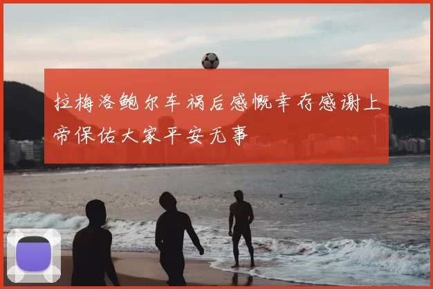 拉梅洛鲍尔车祸后感慨幸存感谢上帝保佑大家平安无事