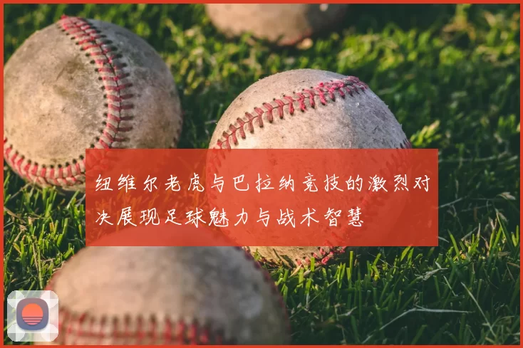纽维尔老虎与巴拉纳竞技的激烈对决展现足球魅力与战术智慧