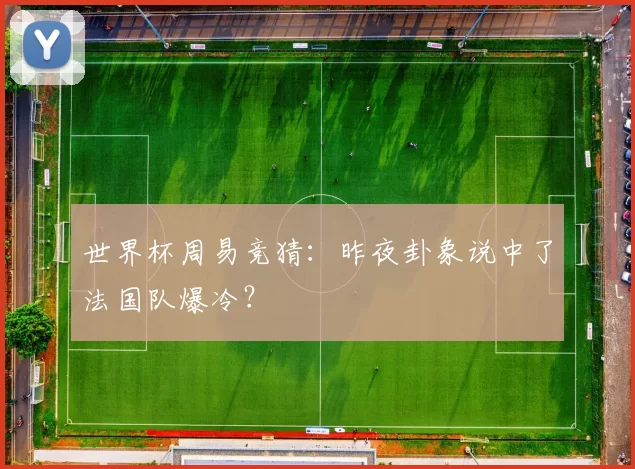 世界杯周易竞猜:昨夜卦象说中了法国队爆冷?