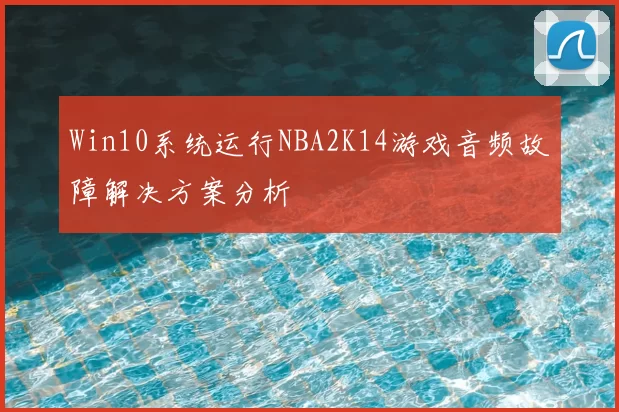 Win10系统运行NBA2K14游戏音频故障解决方案分析