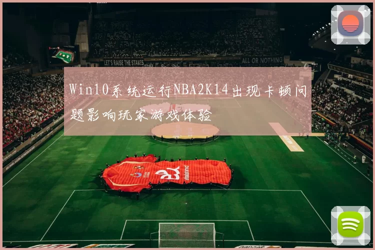 Win10系统运行NBA2K14出现卡顿问题影响玩家游戏体验
