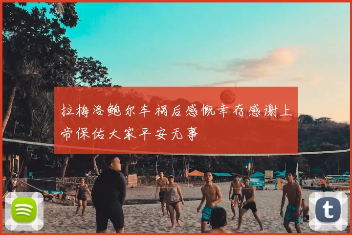 拉梅洛鲍尔车祸后感慨幸存感谢上帝保佑大家平安无事