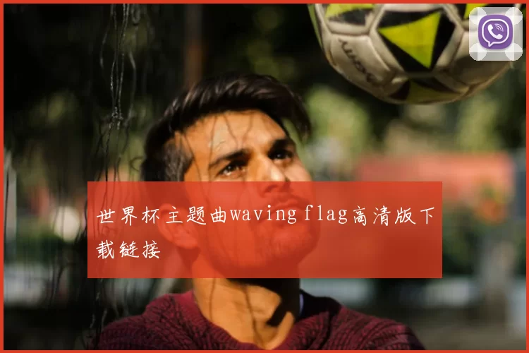 世界杯主题曲waving flag高清版下载链接