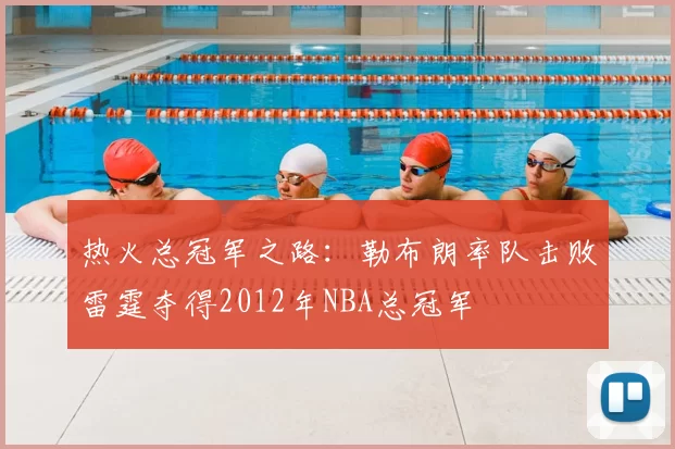 热火总冠军之路：勒布朗率队击败雷霆夺得2012年NBA总冠军