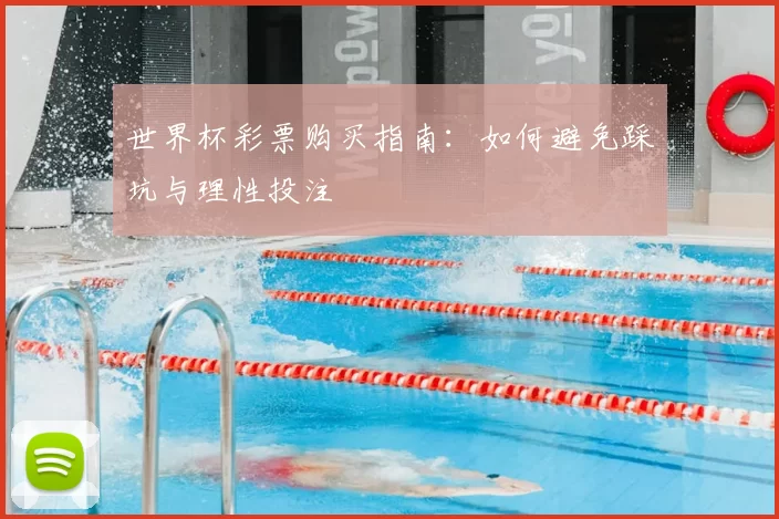 世界杯彩票购买指南:如何避免踩坑与理性投注