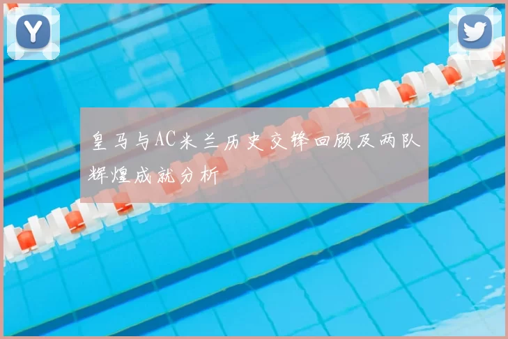皇马与AC米兰历史交锋回顾及两队辉煌成就分析