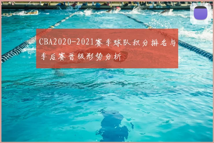 CBA2020-2021赛季球队积分排名与季后赛晋级形势分析