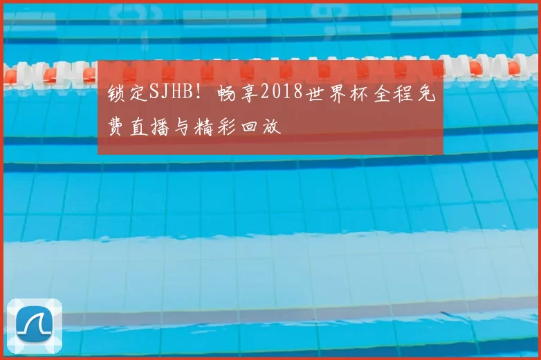 锁定SJHB!畅享2018世界杯全程免费直播与精彩回放
