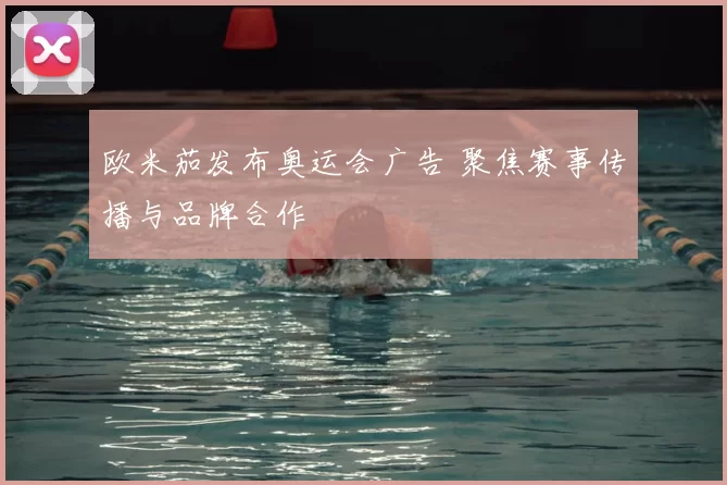 欧米茄发布奥运会广告 聚焦赛事传播与品牌合作
