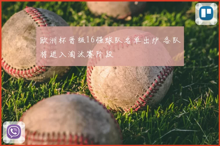 欧洲杯晋级16强球队名单出炉 各队将进入淘汰赛阶段