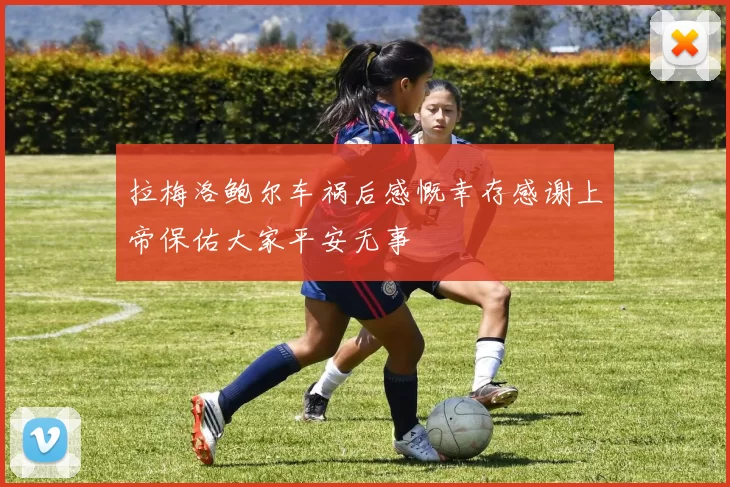 拉梅洛鲍尔车祸后感慨幸存感谢上帝保佑大家平安无事