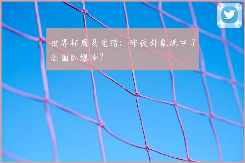 世界杯周易竞猜:昨夜卦象说中了法国队爆冷?