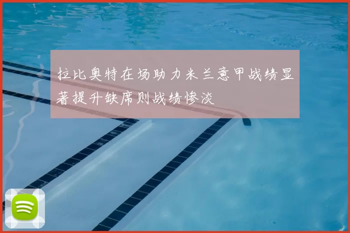 拉比奥特在场助力米兰意甲战绩显著提升缺席则战绩惨淡